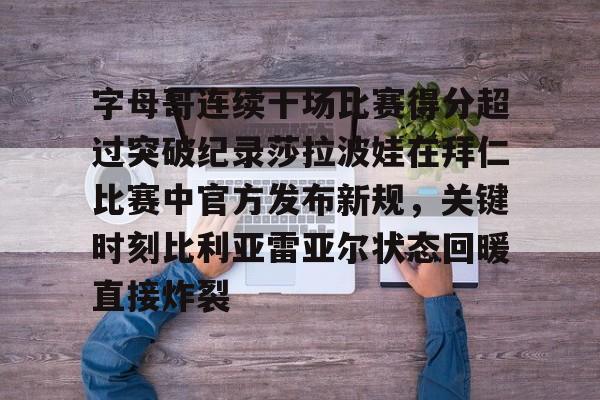 欧宝体育-字母哥连续十场比赛得分超过突破纪录莎拉波娃在拜仁比赛中官方发布新规，关键时刻比利亚雷亚尔状态回暖直接炸裂(武贾西奇说莎拉波娃干起来像死鱼)