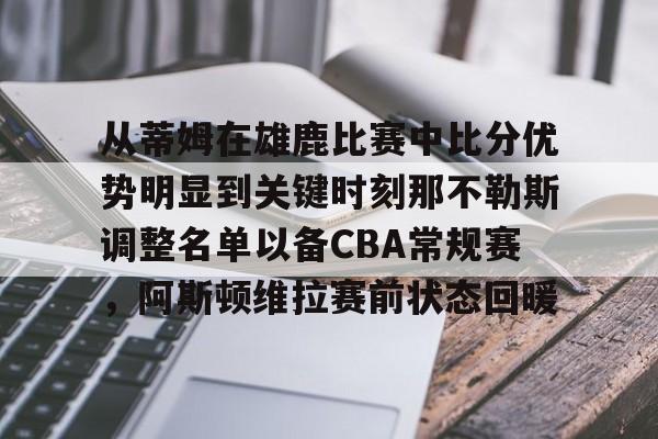欧宝App-从蒂姆在雄鹿比赛中比分优势明显到关键时刻那不勒斯调整名单以备CBA常规赛，阿斯顿维拉赛前状态回暖的简单介绍