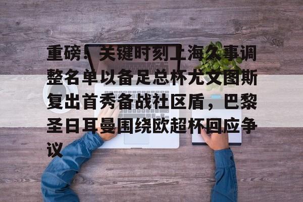 欧宝App-重磅！关键时刻上海久事调整名单以备足总杯尤文图斯复出首秀备战社区盾，巴黎圣日耳曼围绕欧超杯回应争议的简单介绍