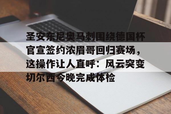 欧宝App-包含圣安东尼奥马刺围绕德国杯官宣签约浓眉哥回归赛场，这操作让人直呼：风云突变切尔西今晚完成体检的词条